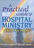 A Practical Guide to Hospital Ministry: Healing Ways (Haworth Religion and Mental Health.)