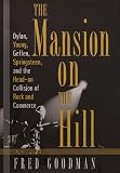 Mansion on the Hill, The: Dylan, Young, Geffen, and Springsteen and the Head-on Collision of Rock and Comm erce