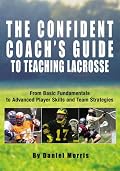 The Confident Coach's Guide to Teaching Lacrosse: From Basic Fundamentals to Advanced Player Skills and Team Strategies (Confident Coach)