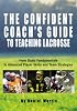The Confident Coach's Guide to Teaching Lacrosse: From Basic Fundamentals to Advanced Player Skills and Team Strategies (Confident Coach)