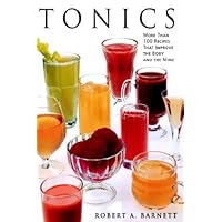 Tonics: More Than 100 Recipes That Improve the Body and the Mind