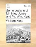 Some designs of Mr. Inigo Jones and Mr. Wm. Kent.