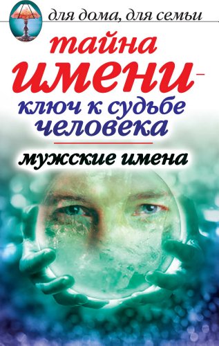 Тайна имени - ключ к судьбе человека. Мужские имена (Russian Edition)