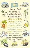 Picture Of How to Feed Your Whole Family a Healthy Balanced Diet, with Very Little Money and Hardly Any Time, Even If You Have a Tiny Kitchen, Only Three Saucepans ... - Unless You Count the Garlic Crusher... (Gill Holcombe)