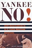 Yankee No! : Anti-Americanism In U.S.--Latin American  Relations