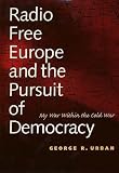 Radio Free Europe and the Pursuit of Democracy: My War Within the Cold War