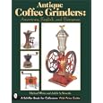 Antique Coffee Grinders: American, English, And European (Schiffer Book for Collectors) by Michael L. White and Judith A. Sivonda