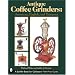 Antique Coffee Grinders: American, English, And European (Schiffer Book for Collectors)