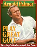 Play Great Golf: Mastering the Fundamentals of Your Game