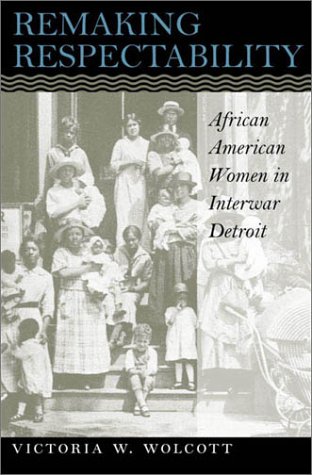 Remaking Respectability: African American Women in Interwar Detroit
