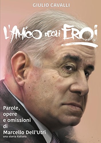 L'amico degli Eroi (Vita, opere e omissioni di Marcello Dell'Utri) (Italian Edition)