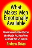 What Makes Men Emotionally Available: Understanding The Real Reasons Why Men Do And Don`t Want To Open Up And Get Involved