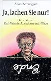 Ja, lachen Sie nur!: Die sch�nsten Karl-Valentin-Anekdoten und -Witze - Alfons Schweiggert