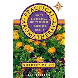 Practical Aromatherapy: How to Use Essential Oils to Restore Vitalitypar Shirley Price