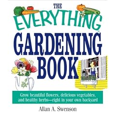 The Everything Gardening Book: Grow Beautiful Flowers, Delicious Vegetables, and Healthy Herbs--Right in Your Own Backyard (Everything: Sports and Hobbies)