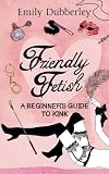Friendly Fetish: A beginners guide to kink