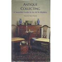 Antique Collecting: A Sensible Guide to Its Art and Mystery by Timothy T. Blade