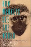 How Monkeys See the World: Inside the Mind of Another Species