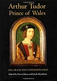 Arthur Tudor, Prince of Wales : life, death and commemoration