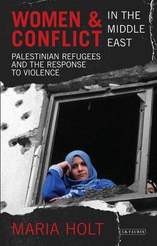 Women and Conflict in the Middle East: Palestinian Refugees and the Response to Violence (Library of Modern Middle East Studies), by Maria