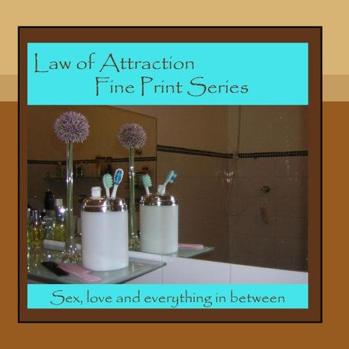 Law of Attraction Fine Print Series: Love - Sex and Everything In Between