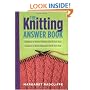 The Knitting Answer Book: Solutions to Every Problem You'll Ever Face; Answers to Every Question You'll Ever Ask