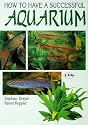 How to Have a Successful Aquarium: The T.F.H. Book of Aquarium Science, Fishes--Water Plants--Water Technology