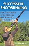 Successful Shotgunning: How to Build Skill in the Field and Take More Birds in Competition
