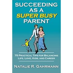 Succeeding as a Super Busy Parent: 75 Practical Tips for Life, Love, Kids, & Career