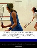 Total Racquet: The History and Scope of Racquet Sports (Squash, Tennis, Racquetball, Badminton, and More)