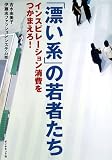 「漂い系」の若者たち―インスピレーション消費をつかまえろ!
