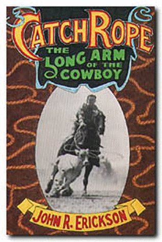 Catch Rope: The Long Arm of the Cowboy (The history and evolution of ranch roping)
