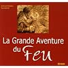 La Grande Aventure du Feu : Histoire de l'allumage du feu des origines � nos jours