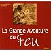 La Grande Aventure du Feu : Histoire de l'allumage du feu des origines � nos jours