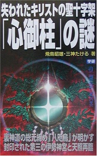 失われたキリストの聖十字架「心御柱」の謎―裏神道の総元締め「八咫烏」が明かす封印された第三の伊勢神宮と天照再臨 (ムー・スーパーミステリーブックス)