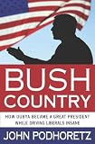 Bush Country: How Dubya Became a Great President While Driving Liberals Insane