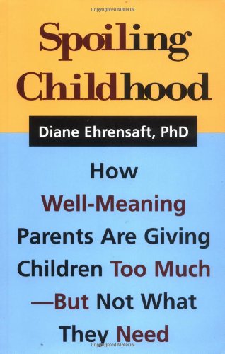 Spoiling Childhood: How Well-Meaning Parents Are Giving Children Too Much - But Not What They Need