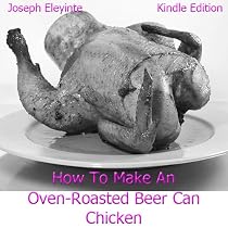 Click to Download Free Kindle Book -> How To Make An Oven-Roasted Beer Can Chicken: Learn How To Cook A Beer Can Chicken In The Oven Which Is More Preferable Over Beer Can Chicken On A Grill. You'll Sure Love My Beer Can Chicken Recipes!