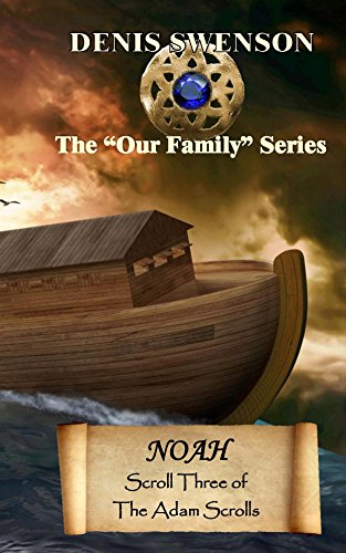 Noah: Scroll Three of the Adam Scrolls (Our Family Series Book 3), by Denis Swenson