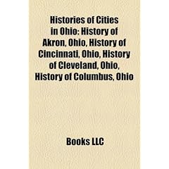 Histories of Cities in Ohio: History of Akron, Ohio, History of Cincinnati, Ohio, History of Cleveland, Ohio, History of Columbus, Ohio