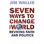 Seven Ways to Change the World: Reviving Faith and Politics