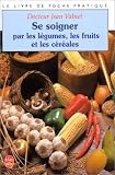 Se soigner par les l�gumes, les fruits et les c�r�ales