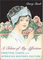 A Token of My Affection: Greeting Cards and American Business Culture (Popular Cultures, Everyday Lives)