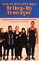 How to Deal With Your Acting-Up Teenager: Practical Help for Desperate Parents