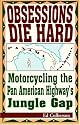 Obsessions Die Hard: Motorcycling the Pan American Highway's Jungle Gap