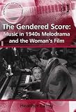 The Gendered Score: Music in 1940s Melodrama and the Womans Film (Ashgate Popular & Folk Music)