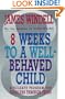 8 Weeks To a Well-Behaved Child: A Failsafe Program for Toddlers Through Teens