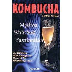 Kombucha. Mythos, Wahrheit, Faszination: Das biologisch aktive Naturgetr�nk. Was es f�r Sie pers�nlich tun kann