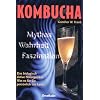 Kombucha. Mythos, Wahrheit, Faszination: Das biologisch aktive Naturgetr�nk. Was es f�r Sie pers�nlich tun kann