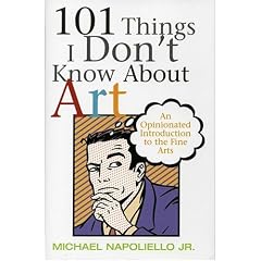 101 Things I Don't Know About Art: An Opinionated Introduction To The Fine Arts